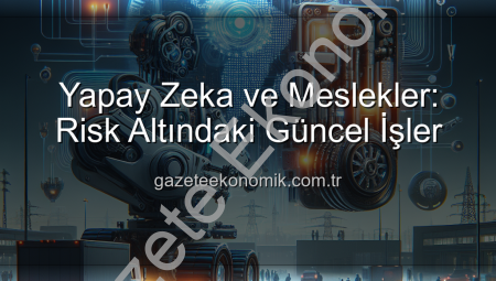 Yapay Zeka ve Meslekler: Risk Altındaki Güncel İşler