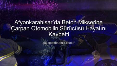 Afyonkarahisar’da Beton Mikserine Çarpan Otomobilin Sürücüsü Hayatını Kaybetti