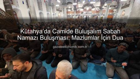 Kütahya’da Camide Buluşalım Sabah Namazı Buluşması: Mazlumlar İçin Dua