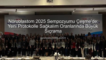 Nöroblastom 2025 Sempozyumu Çeşme’de: Yeni Protokolle Sağkalım Oranlarında Büyük Sıçrama