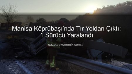 Manisa Köprübaşı’nda Tır Yoldan Çıktı: 1 Sürücü Yaralandı
