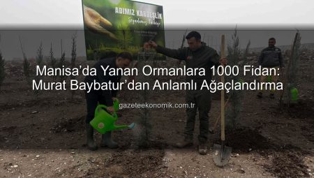 Manisa’da Yanan Ormanlara 1000 Fidan: Murat Baybatur’dan Anlamlı Ağaçlandırma