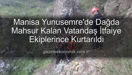 Manisa Yunusemre’de Dağda Mahsur Kalan Vatandaş İtfaiye Ekiplerince Kurtarıldı