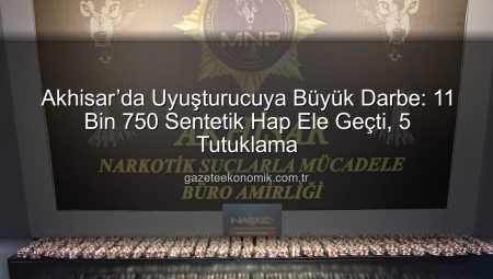 Akhisar’da Uyuşturucuya Büyük Darbe: 11 Bin 750 Sentetik Hap Ele Geçti, 5 Tutuklama