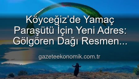 Köyceğiz’de Yamaç Paraşütü İçin Yeni Adres: Gölgören Dağı Resmen Onaylandı