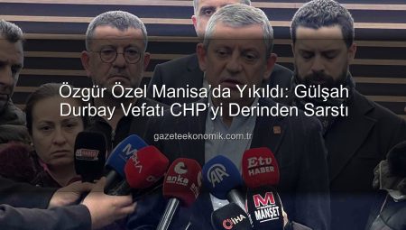 Özgür Özel Manisa’da Yıkıldı: Gülşah Durbay Vefatı CHP’yi Derinden Sarstı