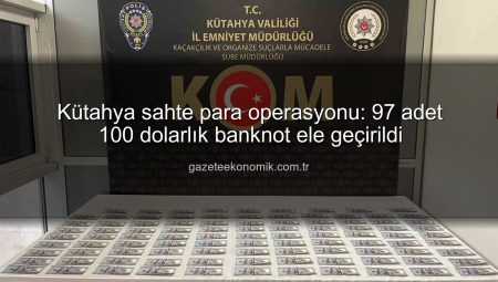 Kütahya sahte para operasyonu: 97 adet 100 dolarlık banknot ele geçirildi