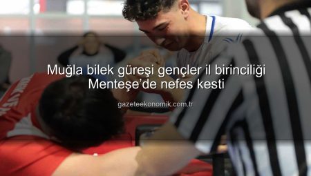 Muğla bilek güreşi gençler il birinciliği Menteşe’de nefes kesti