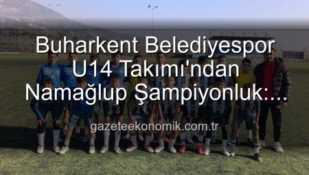 Buharkent Belediyespor U14 Takımı’ndan Namağlup Şampiyonluk: Aydın’da Tarih Yazıldı!