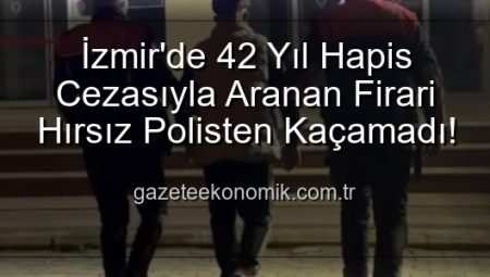 İzmir’de 42 Yıl Hapis Cezasıyla Aranan Firari Hırsız Polisten Kaçamadı!