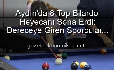 Aydın’da 8 Top Bilardo Heyecanı Sona Erdi: Dereceye Giren Sporcular Belli Oldu!
