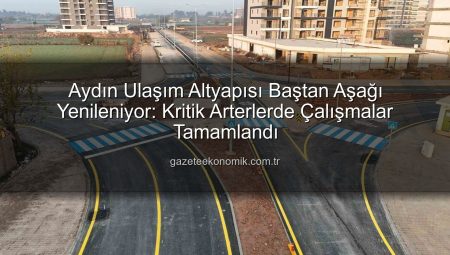 Aydın Ulaşım Altyapısı Baştan Aşağı Yenileniyor: Kritik Arterlerde Çalışmalar Tamamlandı