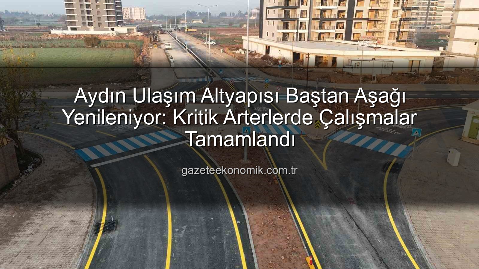 Aydın ulaşım altyapısı - Aydın Ulaşım Altyapısı Baştan Aşağı Yenileniyor: Kritik Arterlerde Çalışmalar Tamamlandı