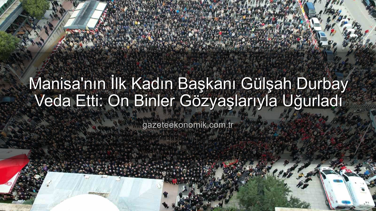 Gülşah Durbay - Manisa'nın İlk Kadın Başkanı Gülşah Durbay Veda Etti: On Binler Gözyaşlarıyla Uğurladı