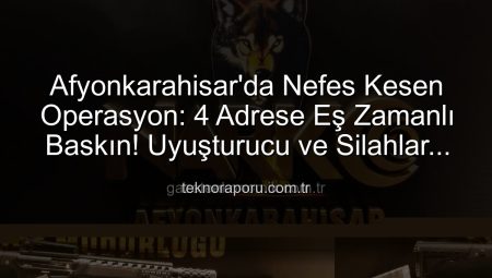 Afyonkarahisar’da Nefes Kesen Operasyon: 4 Adrese Eş Zamanlı Baskın! Uyuşturucu ve Silahlar Ele Geçirildi