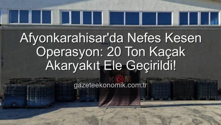 Afyonkarahisar’da Nefes Kesen Operasyon: 20 Ton Kaçak Akaryakıt Ele Geçirildi!