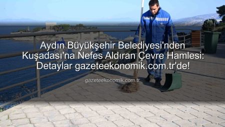 Aydın Büyükşehir Belediyesi’nden Kuşadası’na Nefes Aldıran Çevre Hamlesi: Detaylar gazeteekonomik.com.tr’de!