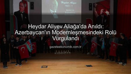 Heydar Aliyev Aliağa’da Anıldı: Azerbaycan’ın Modernleşmesindeki Rolü Vurgulandı