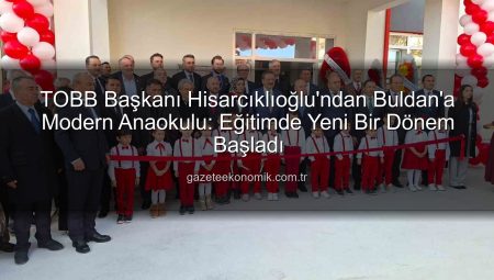 TOBB Başkanı Hisarcıklıoğlu’ndan Buldan’a Modern Anaokulu: Eğitimde Yeni Bir Dönem Başladı