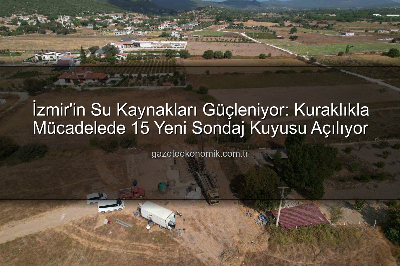 İzmir su kaynakları - İzmir'in Su Kaynakları Güçleniyor: Kuraklıkla Mücadelede 15 Yeni Sondaj Kuyusu Açılıyor