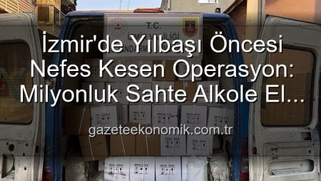 İzmir’de Yılbaşı Öncesi Nefes Kesen Operasyon: Milyonluk Sahte Alkole El Konuldu