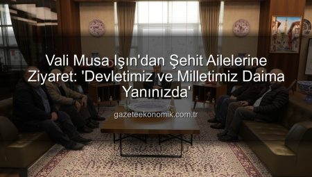 Vali Musa Işın’dan Şehit Ailelerine Ziyaret: ‘Devletimiz ve Milletimiz Daima Yanınızda’
