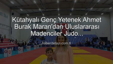 Kütahyalı Genç Yıldız Ahmet Burak Maran’dan Uluslararası Madenciler Judo Müsabakaları’nda Bronz Madalya Gururu
