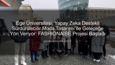 Ege Üniversitesi, Yapay Zeka Destekli Sürdürülebilir Moda Tasarımı ile Geleceğe Yön Veriyor: FASHIONAISE Projesi Başladı