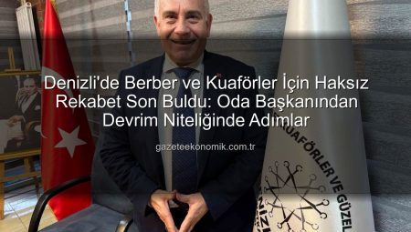 Denizli’de Berber ve Kuaförler İçin Haksız Rekabet Son Buldu: Oda Başkanından Devrim Niteliğinde Adımlar