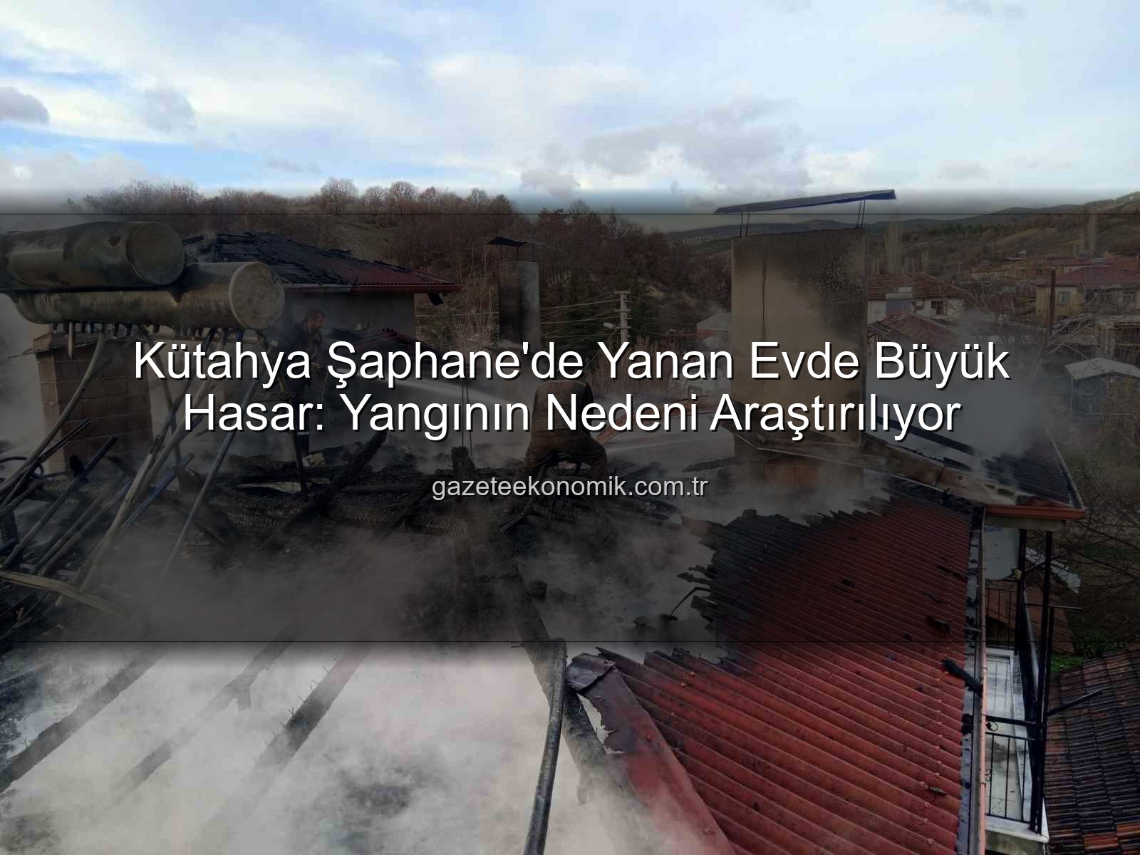 Şaphane ev yangını - Kütahya Şaphane'de Yanan Evde Büyük Hasar: Yangının Nedeni Araştırılıyor
