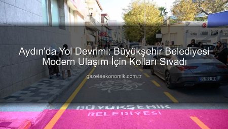Aydın’da Yol Devrimi: Büyükşehir Belediyesi Modern Ulaşım İçin Kolları Sıvadı