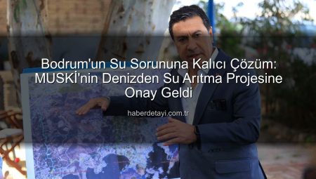 Bodrum’un Su Sorununa Kalıcı Çözüm: MUSKİ’nin Denizden Tatlı Su Projesine Bakanlık Onayı