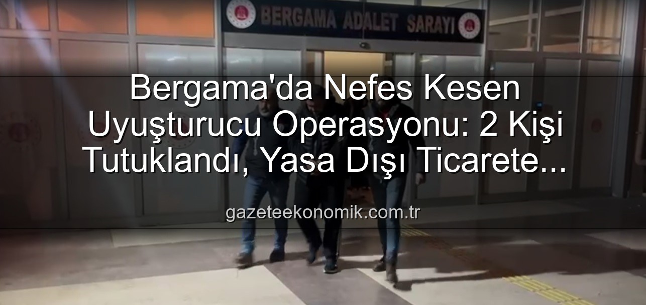 uyuşturucu operasyonu Bergama - Bergama'da Nefes Kesen Uyuşturucu Operasyonu: 2 Kişi Tutuklandı, Yasa Dışı Ticarete Darbe Vuruldu