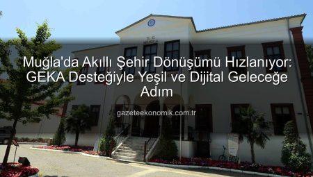 Muğla’da Akıllı Şehir Dönüşümü Hızlanıyor: GEKA Desteğiyle Yeşil ve Dijital Geleceğe Adım