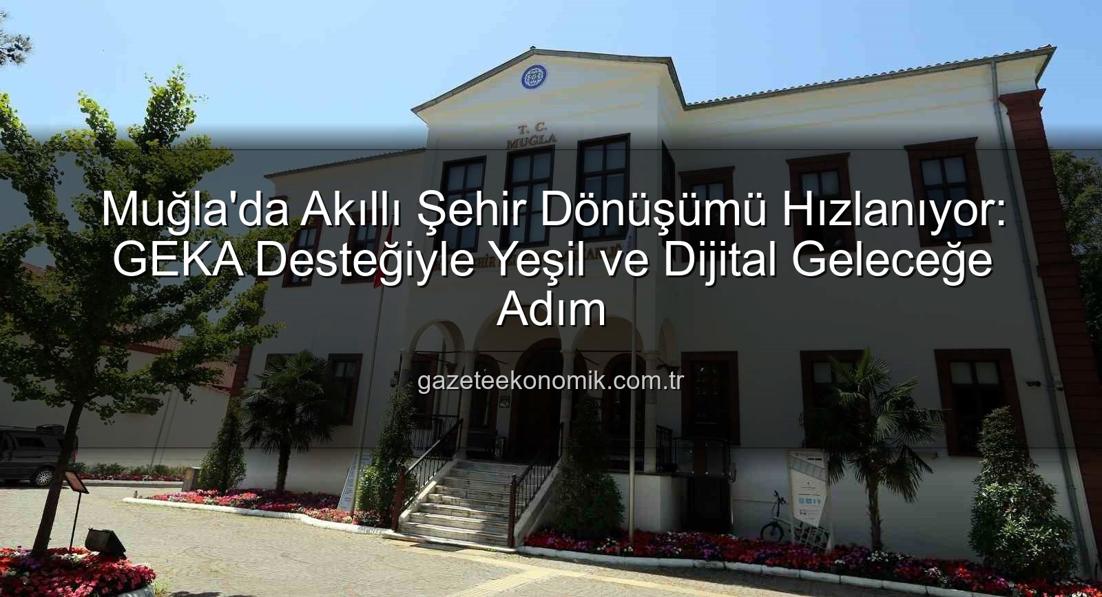Akıllı Şehir Dönüşümü - Muğla'da Akıllı Şehir Dönüşümü Hızlanıyor: GEKA Desteğiyle Yeşil ve Dijital Geleceğe Adım