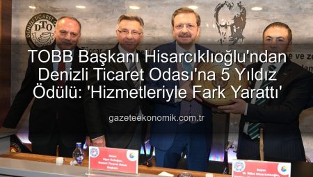 TOBB Başkanı Hisarcıklıoğlu’ndan Denizli Ticaret Odası’na 5 Yıldız Ödülü: ‘Hizmetleriyle Fark Yarattı’