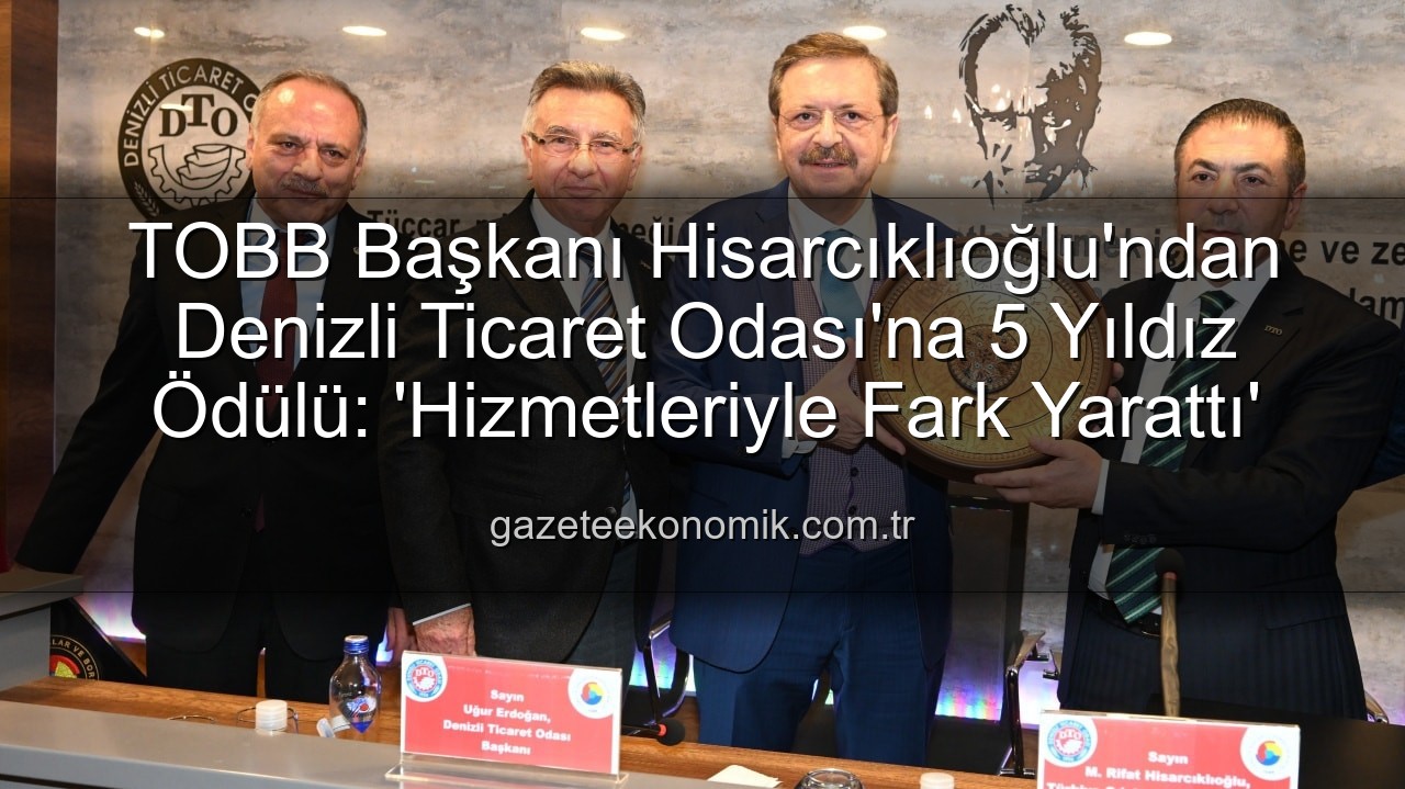 Denizli Ticaret Odası - TOBB Başkanı Hisarcıklıoğlu'ndan Denizli Ticaret Odası'na 5 Yıldız Ödülü: 'Hizmetleriyle Fark Yarattı'