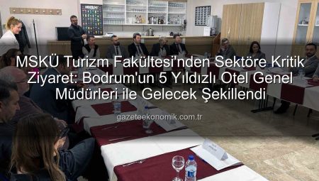 MSKÜ Turizm Fakültesi’nden Sektöre Kritik Ziyaret: Bodrum’un 5 Yıldızlı Otel Genel Müdürleri ile Gelecek Şekillendi