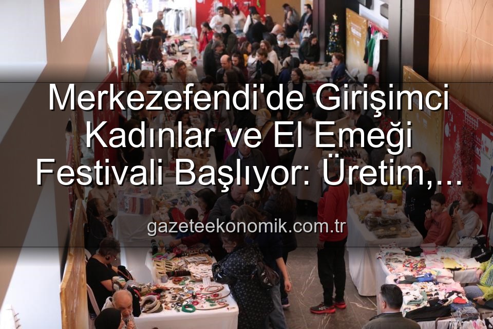 Girişimci Kadınlar Festivali - Merkezefendi'de Girişimci Kadınlar ve El Emeği Festivali Başlıyor: Üretim, Dayanışma ve Sanat Buluşması
