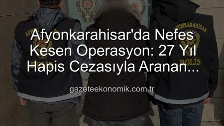 Afyonkarahisar’da Nefes Kesen Operasyon: 27 Yıl Hapis Cezasıyla Aranan Şahıs Polisten Kaçamadı