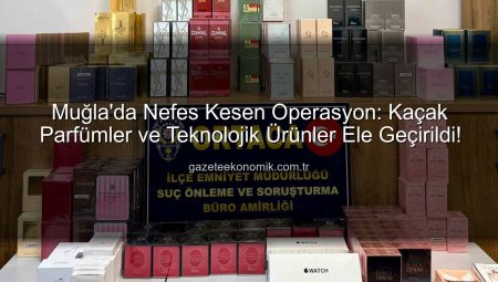 Muğla’da Nefes Kesen Operasyon: Kaçak Parfümler ve Teknolojik Ürünler Ele Geçirildi!