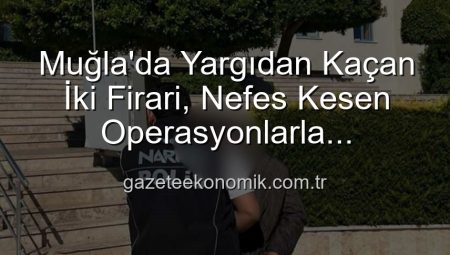 Muğla’da Yargıdan Kaçan İki Firari, Nefes Kesen Operasyonlarla Yakalandı: Cezaevi Yolları Göründü