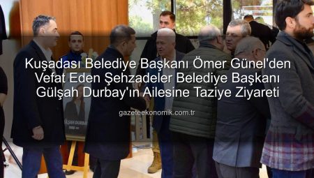 Kuşadası Belediye Başkanı Ömer Günel’den Vefat Eden Şehzadeler Belediye Başkanı Gülşah Durbay’ın Ailesine Taziye Ziyareti