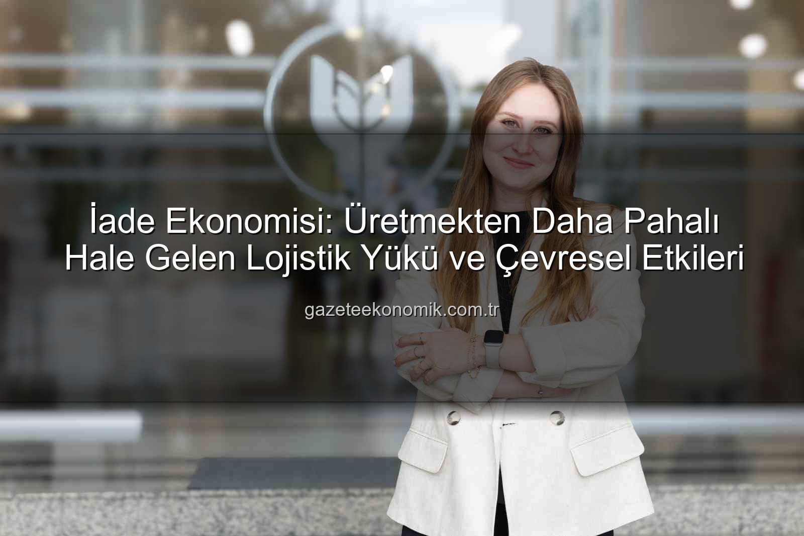 iade ekonomisi - İade Ekonomisi: Üretmekten Daha Pahalı Hale Gelen Lojistik Yükü ve Çevresel Etkileri