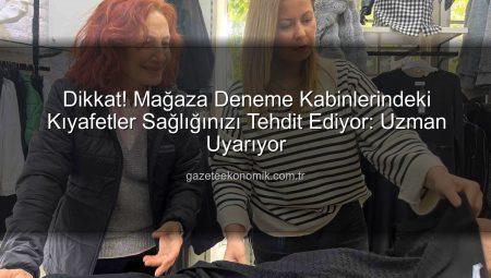 Dikkat! Mağaza Deneme Kabinlerindeki Kıyafetler Sağlığınızı Tehdit Ediyor: Uzman Uyarıyor