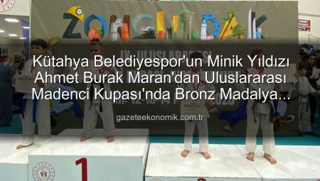 Kütahya Belediyespor’un Minik Yıldızı Ahmet Burak Maran’dan Uluslararası Madenci Kupası’nda Bronz Madalya Başarısı