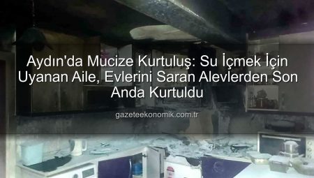 Aydın’da Mucize Kurtuluş: Su İçmek İçin Uyanan Aile, Evlerini Saran Alevlerden Son Anda Kurtuldu