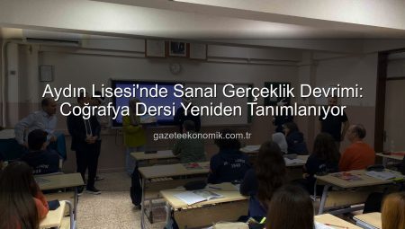 Aydın Lisesi’nde Sanal Gerçeklik Devrimi: Coğrafya Dersi Yeniden Tanımlanıyor