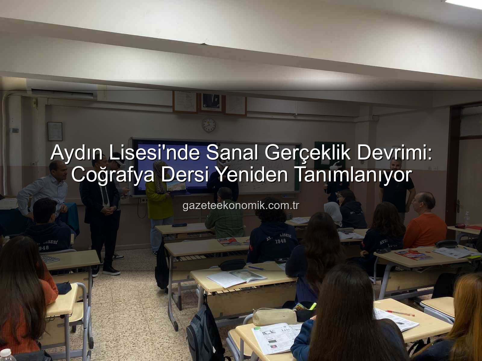 sanal gerçeklik coğrafya dersi - Aydın Lisesi'nde Sanal Gerçeklik Devrimi: Coğrafya Dersi Yeniden Tanımlanıyor