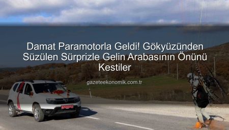 Damat Paramotorla Geldi! Gökyüzünden Süzülen Sürprizle Gelin Arabasının Önünü Kestiler